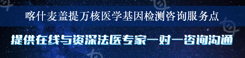 喀什麦盖提万核医学基因检测咨询服务点